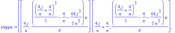 treppe := `$`([[4*j/n, 1/4*(1/5*(4*j/n+4/n)^3-4/n-64/5*j^3/n^3)*n], [4*j/n+4/n, 1/4*(1/5*(4*j/n+4/n)^3-4/n-64/5*j^3/n^3)*n], [4*j/n+4/n, 1/4*(1/5*(4*j/n+8/n)^3-4/n-1/5*(4*j/n+4/n)^3)*n]],j = 0 .. n)