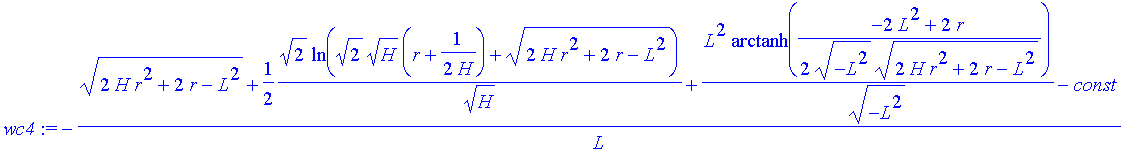 wc4 := -((2*H*r^2+2*r-L^2)^(1/2)+1/2*2^(1/2)/H^(1/2)*ln(2^(1/2)*H^(1/2)*(r+1/(2*H))+(2*H*r^2+2*r-L^2)^(1/2))+L^2/(-L^2)^(1/2)*arctanh(1/2*(-2*L^2+2*r)/(-L^2)^(1/2)/(2*H*r^2+2*r-L^2)^(1/2))-const)/L