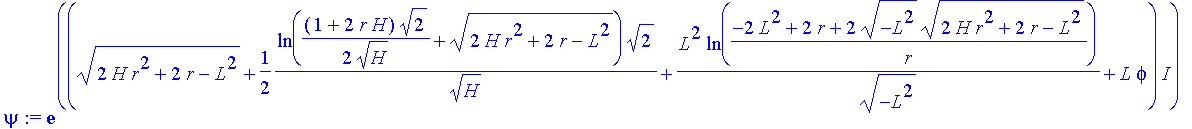 psi := exp(((2*H*r^2+2*r-L^2)^(1/2)+1/2*ln(1/2*(1+2*r*H)*2^(1/2)/H^(1/2)+(2*H*r^2+2*r-L^2)^(1/2))*2^(1/2)/H^(1/2)+L^2/(-L^2)^(1/2)*ln((-2*L^2+2*r+2*(-L^2)^(1/2)*(2*H*r^2+2*r-L^2)^(1/2))/r)+L*phi)*I)